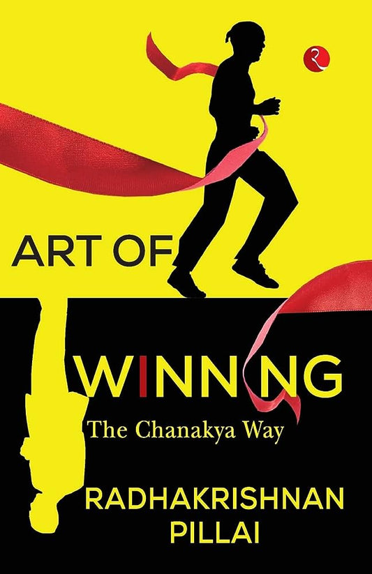 ART OF WINNING: THE CHANAKYA WAY By Radhakrishnan Pillai