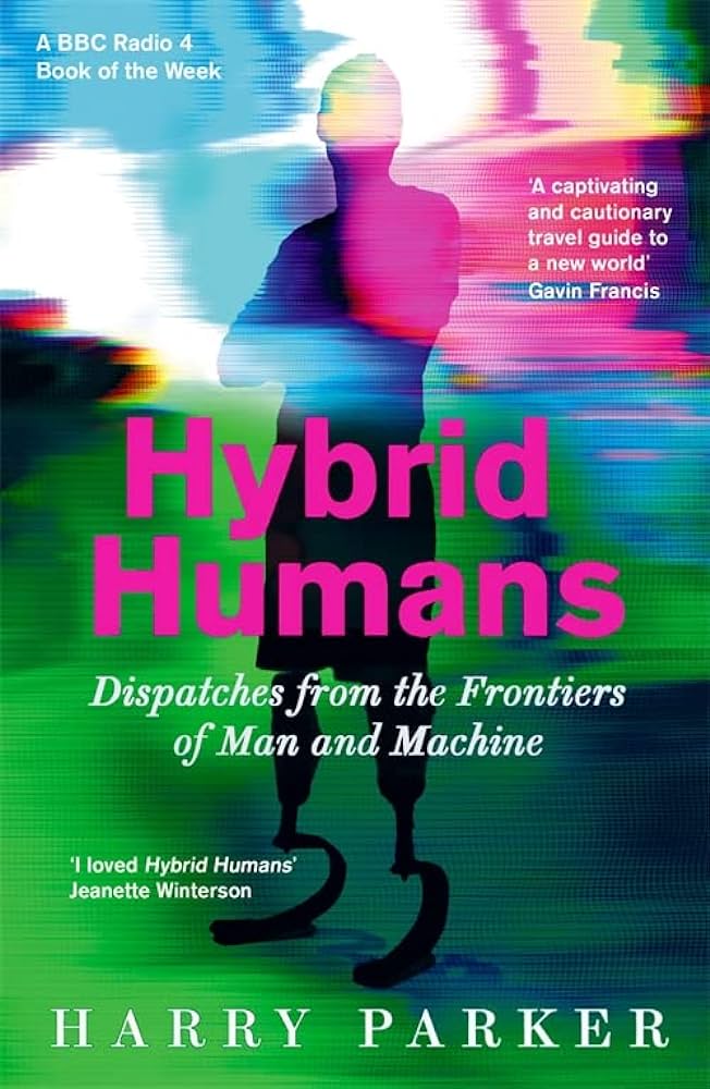 Hybrid Humans: Dispatches from the Frontiers of Man and Machine By Harry Parker SHORTLISTED FOR THE 2022 BARBELLION PRIZE