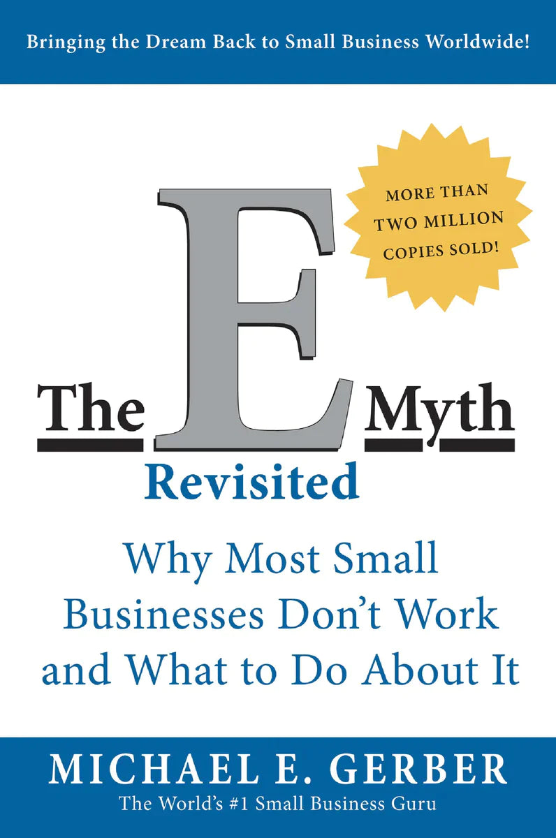 E-Myth Revisited: Why Most Small Businesses Don't Work and What to Do About It By Michael Gerber