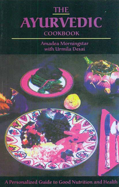 The Ayurvedic Cookbook: A Personalized Guide to Good Nutrition and Health By Amadea Morningstar, Urmila Desai