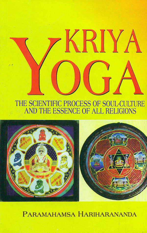 Kriya Yoga: The Scientific Process of Soul-Culture and the Essence of all Religions By Paramahamsa Hariharananda