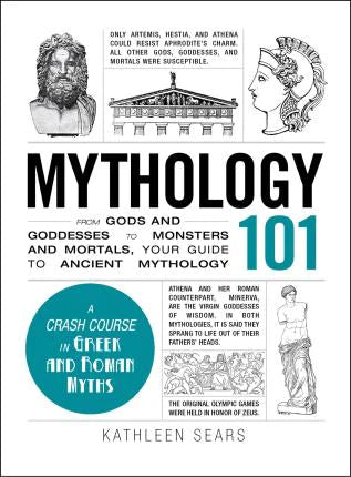 Mythology 101: From Gods and Goddesses to Monsters and Mortals, Your Guide to Ancient Mythology By Kathleen Sears