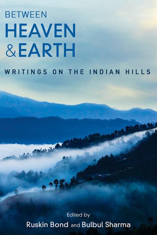 Between Heaven and Earth: Writings on the Indian Hills By Bulbul Sharma, Ruskin Bond