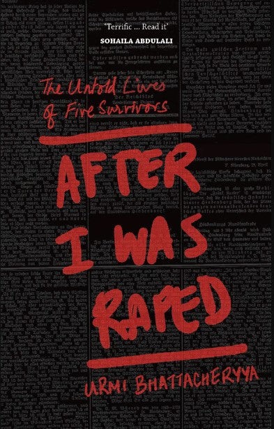 After I Was Raped: The Untold Lives of Five Survivors by Urmi Bhattacheryya