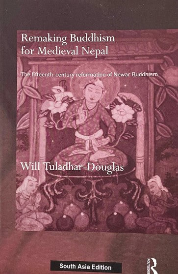 Remaking Buddhism for Medieval Nepal: The Fifteenth-Century Reformation of Newar Buddhism by Will Tuladhar-Douglas,