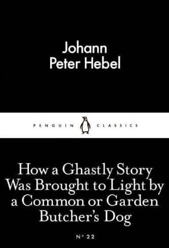 How a Ghastly Story Was Brought to Light by a Common or Garden Butcher's Dog by Johann Peter Hebel, John Hibberd (Translator), Nicholas Jacobs (Translator)