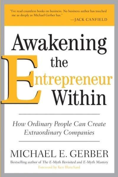 Awakening the Entrepreneur Within: How Ordinary People Can Create Extraordinary Companies by Michael E. Gerber