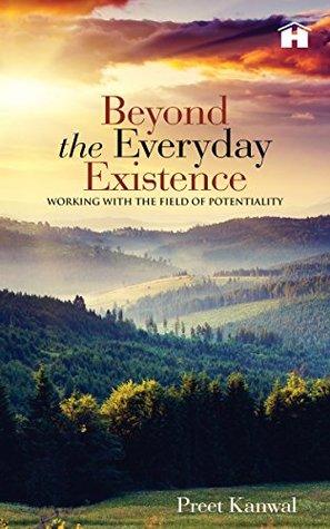 Beyond the Everyday Existence: Working with the Field of Potentiality by Preet Kanwal