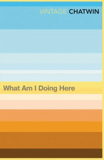 What Am I Doing Here? by Bruce Chatwin