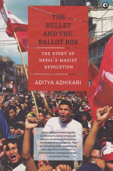The Bullet and the Ballot Box: The Story of Nepal's Maoist Revolution by Aditya Adhikari