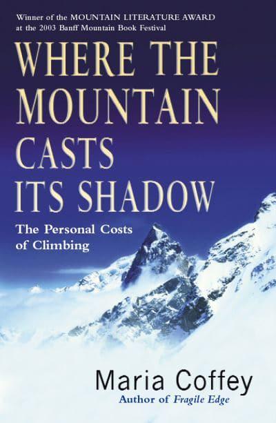 Where The Mountain Casts Its Shadow: The Personal Costs of Climbing by Maria Coffey