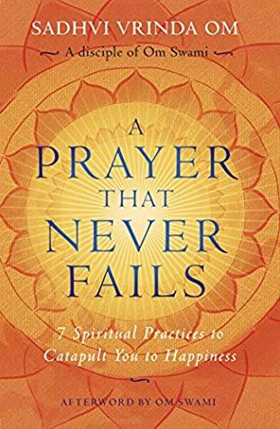 A Prayer That Never Fails: 7 Spiritual Practices to Catapult You to Happiness by Sadhvi Vrinda Om, Om Swami (Foreword)