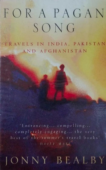 For a Pagan Song: Travel in India, Pakistan and Afghanistan by Jonny Bealby