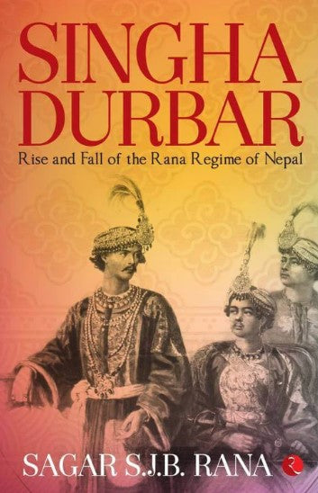 Singha Durbar: The Rise and Fall of the Rana Regime of Nepal by Sagar S.J.B. Rana