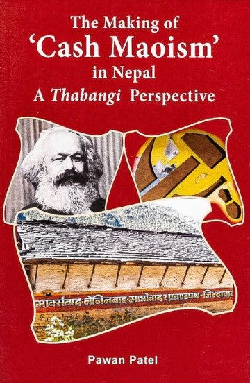 The Making Of Cash Maoism In Nepal: A Thabangi Perspective (HB) by Pawan Patel