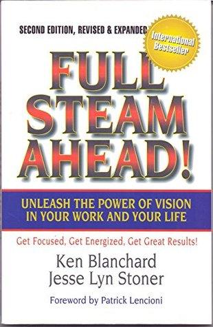 Full Steam Ahead : Unleash the Power of Vision in Your Work and Your Life by Ken Blanchard , Jesse Lyn Stoner