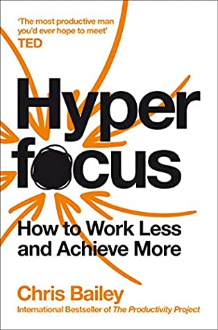 Hyperfocus How to Work Less to Achieve More by Chris Bailey