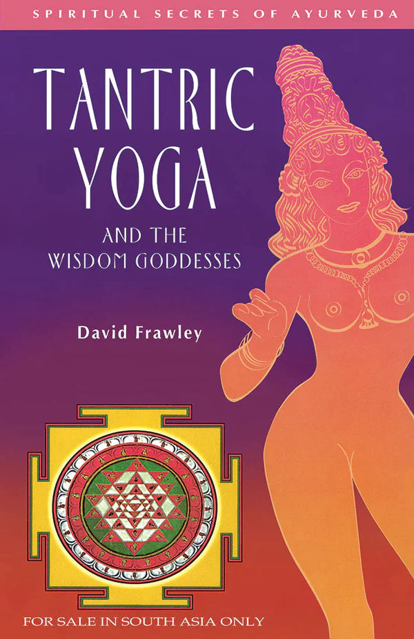Tantric Yoga and the Wisdom Goddesses: Spiritual Secrets of Ayurveda By David Frawley