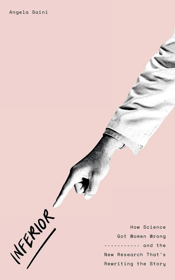 Inferior: How Science Got Women Wrong—and the New Research That's Rewriting the Story By Angela Saini