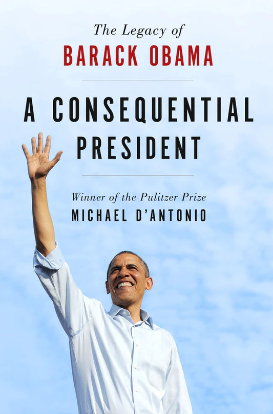 A Consequential President: The Legacy of Barack Obama By Michael D'Antonio