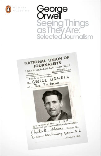 Seeing Things as They Are: Selected Journalism and Other Writings By George Orwell