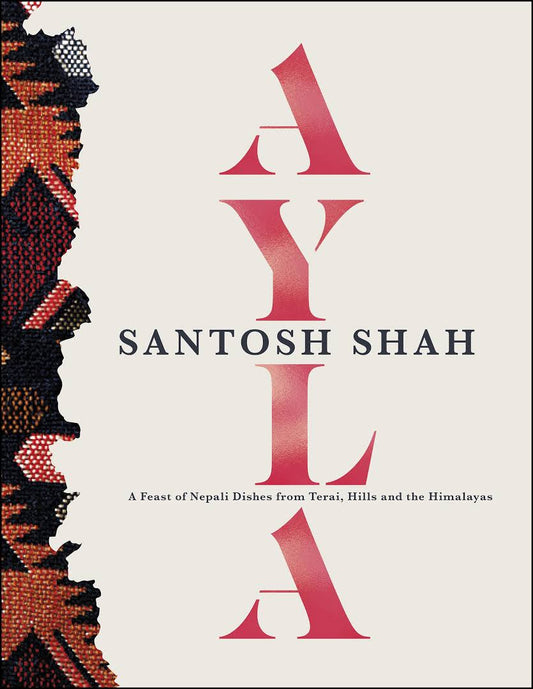 Ayla: A Feast of Nepali Dishes from Terai, Hills and the Himalayas Book by Santosh Shah