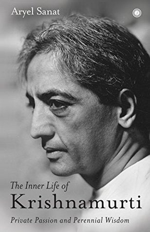 The Inner Life of Krishnamurti: Private Passion and Perennial Wisdom by Aryel Sanat