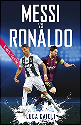 Messi vs Ronaldo- 2019 Updated Edition: The Greatest Rivalry by Luca Caioli