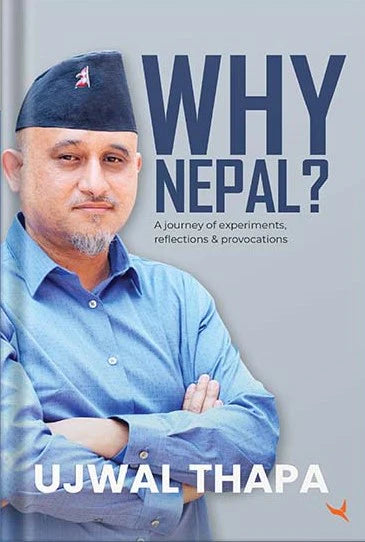 Why Nepal A journey of experiments, reflections and provocations By Ujjwal Thapa