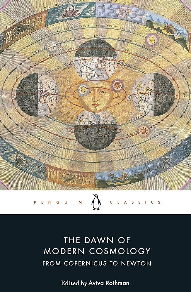The Dawn of Modern Cosmology From Copernicus to Newton By Nicolaus Copernicus Galileo Galilei Johannes Kepler René Descartes Isaac Newton Aviva Rothman (Translator) Aviva Rothman (Edited by)