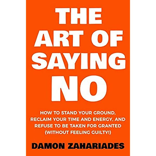 The Art of Saying No: How to Stand Your Ground, Reclaim Time and Energy, and Refuse to be Taken for Granted Book by Damon Zahariades