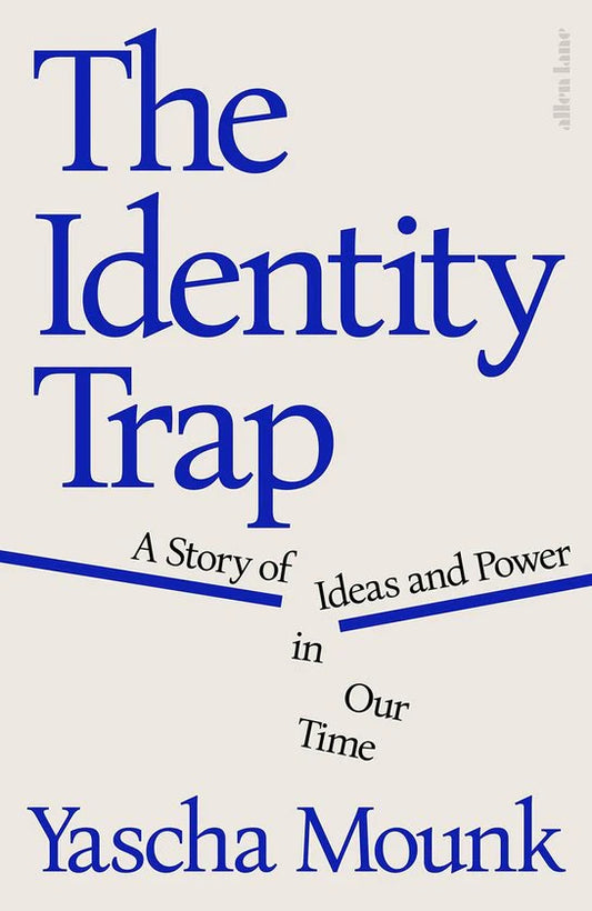 The Identity Trap: A Story of Ideas and Power in Our Time By Yascha Mounk
