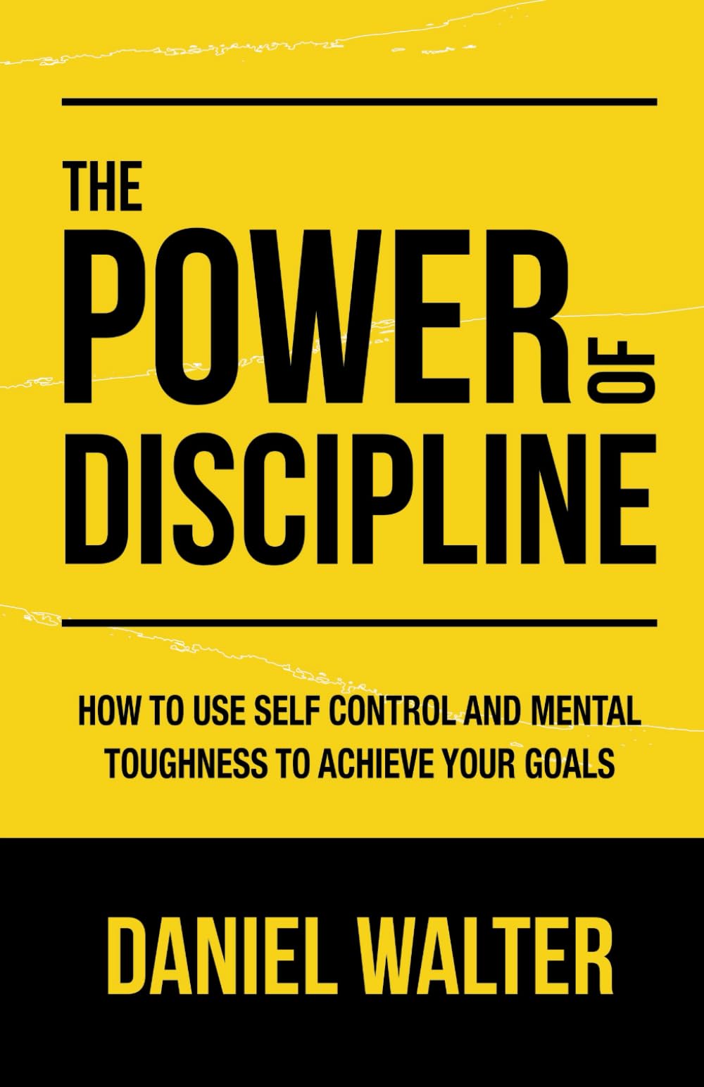 The Power of Discipline: How to Use Self Control and Mental Toughness to Achieve Your Goals by by Daniel Walter
