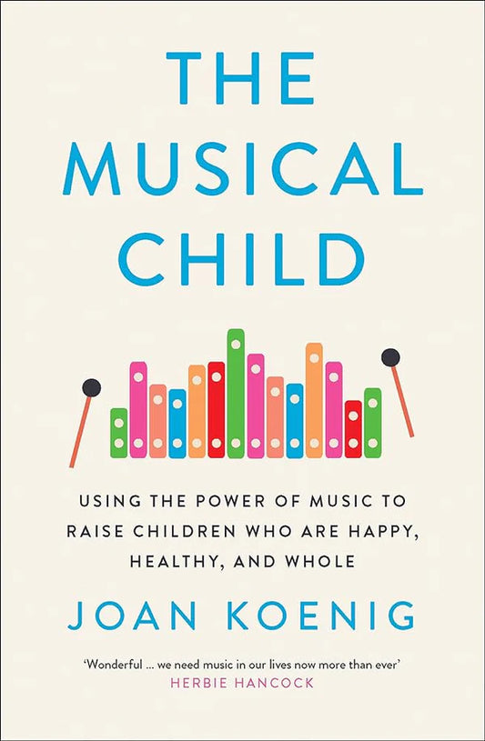 The Musical Child: Using the Power of Music to Raise Children Who Are Happy, Healthy, and Whole By Joan Koenig