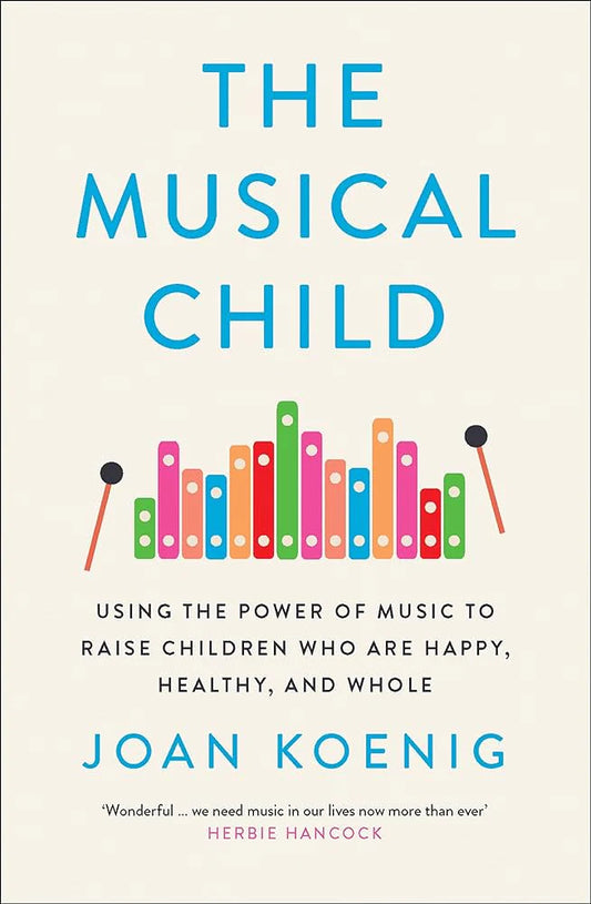 The Musical Child: Using the Power of Music to Raise Children Who Are Happy, Healthy, and Whole By Joan Koenig