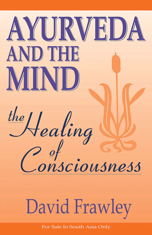 Ayurveda and the Mind: The Healing of Consciousness By David Frawley