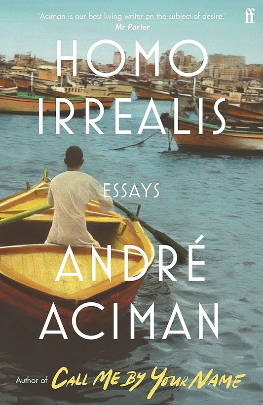 Homo Irrealis: essays By André Aciman From The bestselling author of Find Me and Call Me by Your Name