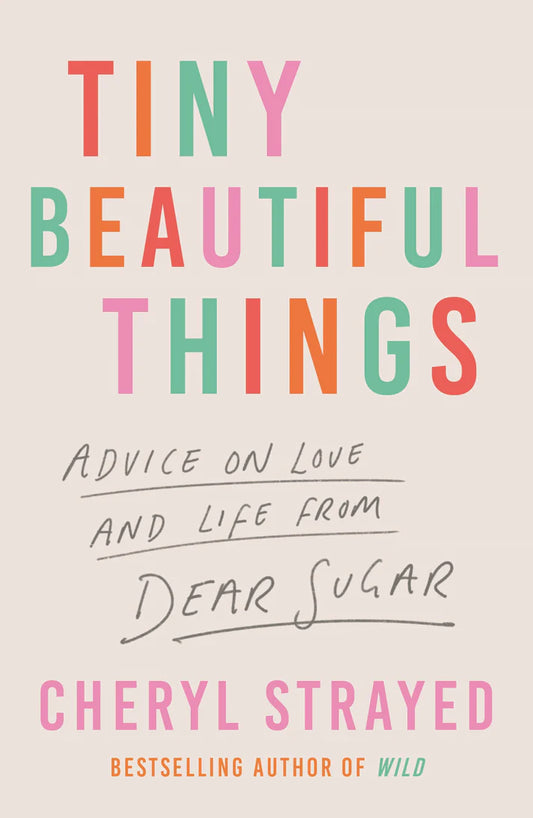 Tiny Beautiful Things Advice on Love and Life from Dear Sugar By Cheryl Strayed