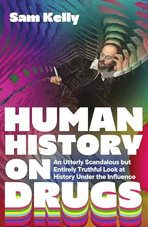 Human History on Drugs: An Utterly Scandalous but Entirely Truthful Look at History Under the Influence Icon Books By Sam Kelly