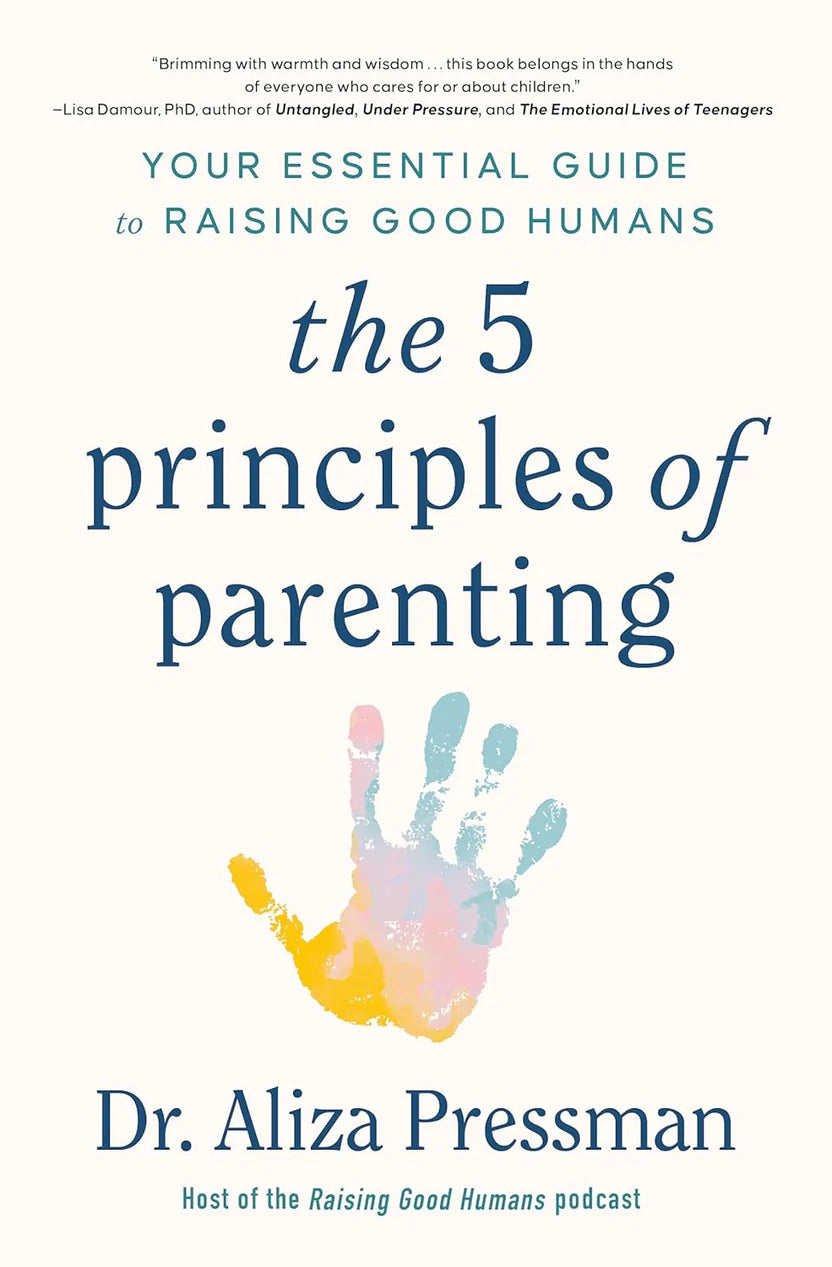 The Five Principles Of Parenting (Your Essential Guide to Raising Good Humans) By Aliza Pressman