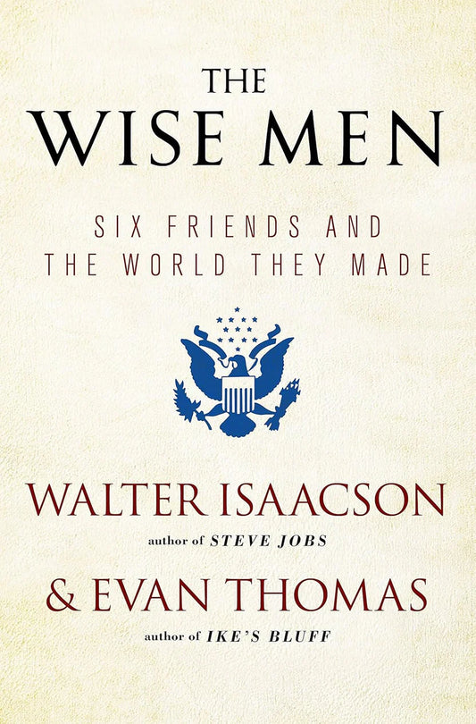The Wise Men (Six Friends and the World They Made) By Walter Isaacson and Evan Thomas