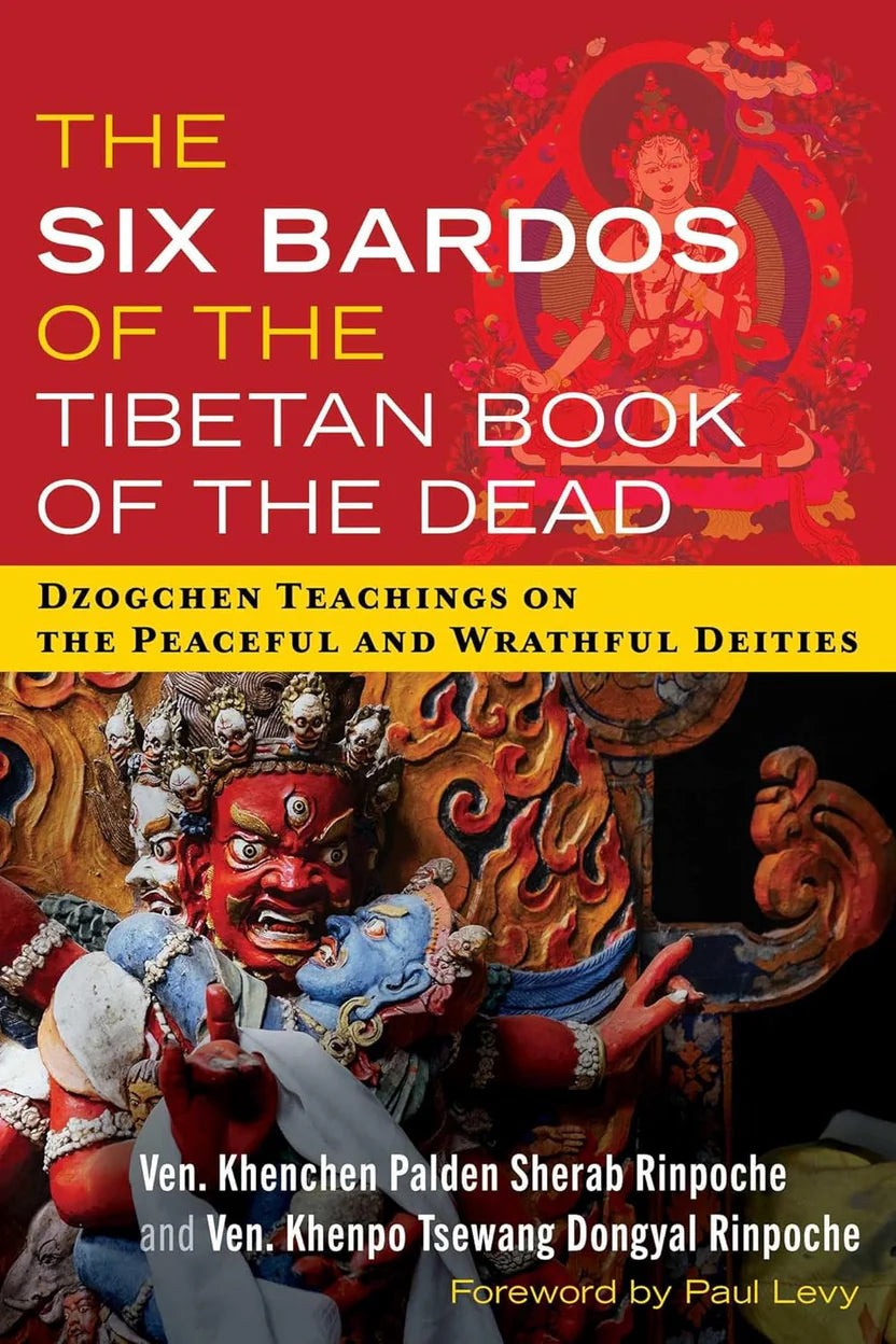 The Six Bardos Of The Tibetan Book of the Dead (Dzogchen Teachings on the Peaceful and Wrathful Deities) By Khenchen Palden Sherab Rinpoche and Khenpo Tsewang & Dongyal Rinpoche