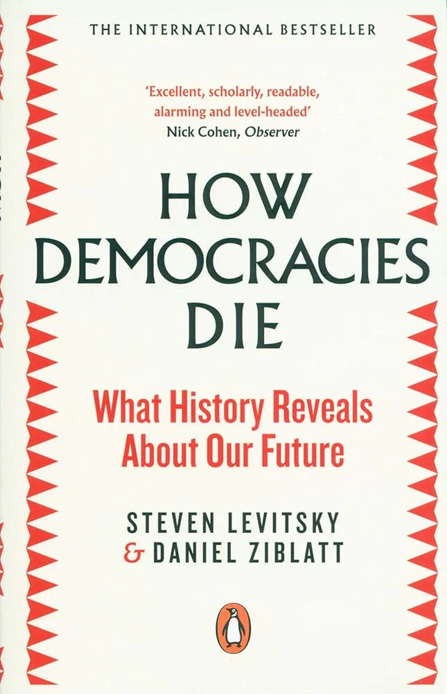 How Democracies Die by Steven Levitsky and Daniel Ziblatt