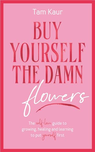 Buy Yourself the Damn Flowers: The Self-love Guide to Growing, Healing and Learning to Put Yourself First Book by Tam Kaur