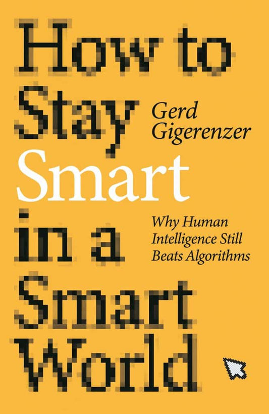How to Stay Smart in a Smart World By Gerd Gigerenzer