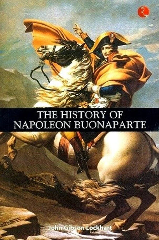 The History of Napoleon Buonaparte By John Gibson Lockhart