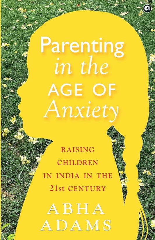 Parenting in the Age of Anxiety By Abha Adams