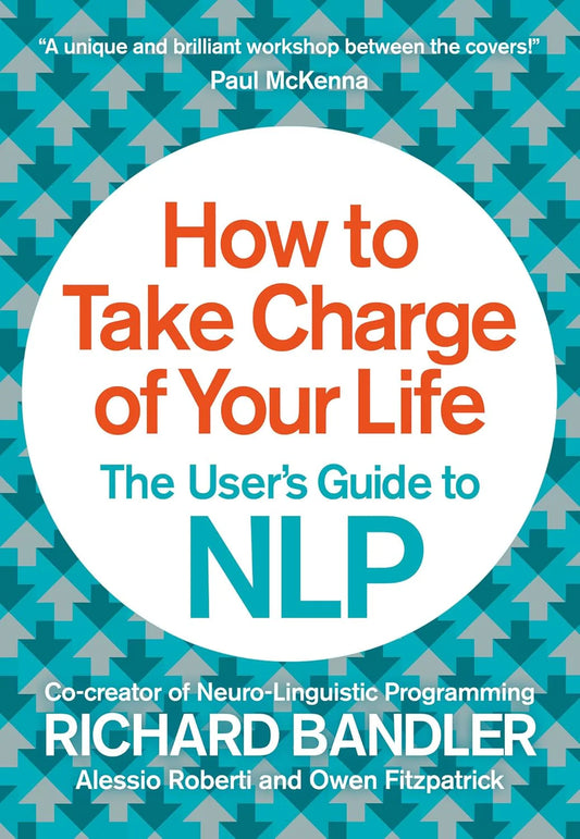 How to Take Charge of Your Life By Richard Bandler, Owen Fitzpatrick & Alessio Roberti
