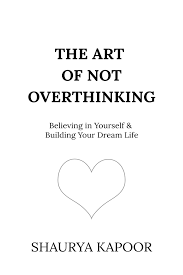 The Art of Not Overthinking by Shaurya Kapoor