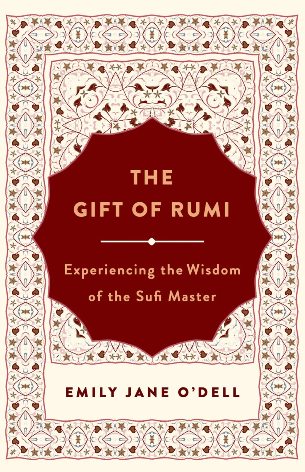 The Gift of Rumi: Experiencing the Wisdom of the Sufi Master By Emily Jane O'Dell